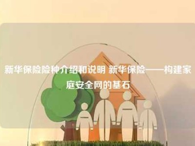 新华保险险种介绍和说明 新华保险——构建家庭安全网的基石