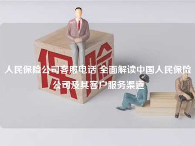 人民保险公司客服电话 全面解读中国人民保险公司及其客户服务渠道