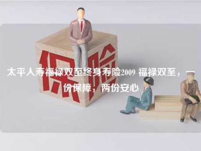 太平人寿福禄双至终身寿险2009 福禄双至，一份保障，两份安心