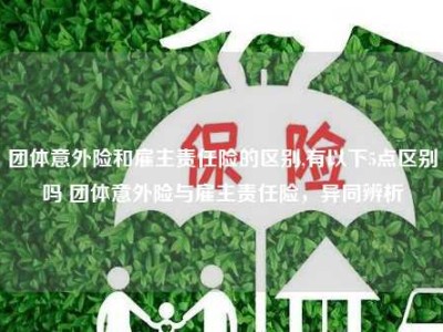 团体意外险和雇主责任险的区别,有以下5点区别吗 团体意外险与雇主责任险，异同辨析