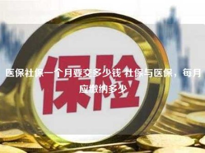 医保社保一个月要交多少钱 社保与医保，每月应缴纳多少