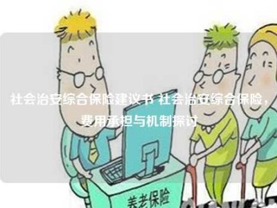 社会治安综合保险建议书 社会治安综合保险，费用承担与机制探讨