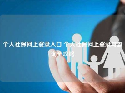 个人社保网上登录入口 个人社保网上登录与查询全攻略