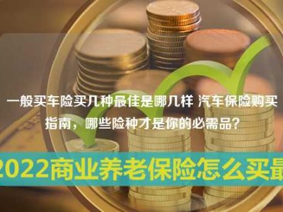 一般买车险买几种最佳是哪几样 汽车保险购买指南，哪些险种才是你的必需品？