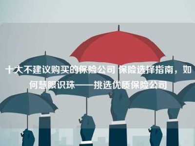 十大不建议购买的保险公司 保险选择指南，如何慧眼识珠——挑选优质保险公司