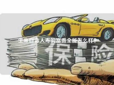 生来自命人寿的富贵全能怎么样？