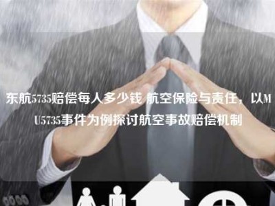 东航5735赔偿每人多少钱 航空保险与责任，以MU5735事件为例探讨航空事故赔偿机制