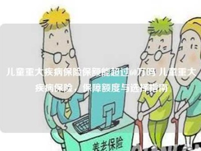 儿童重大疾病保险保额能超过60万吗 儿童重大疾病保险，保障额度与选择指南