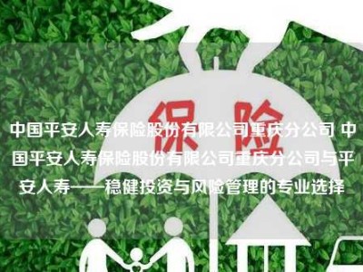 中国平安人寿保险股份有限公司重庆分公司 中国平安人寿保险股份有限公司重庆分公司与平安人寿——稳健投资与风险管理的专业选择