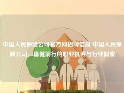 中国人民保险公司官方网招聘信息 中国人民保险公司，稳健前行的职业机会与行业洞察