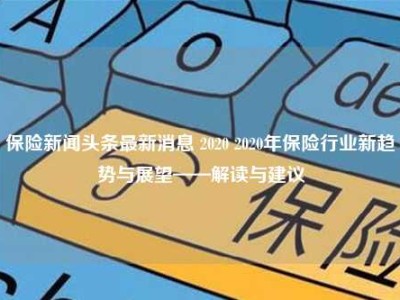 保险新闻头条最新消息 2020 2020年保险行业新趋势与展望——解读与建议