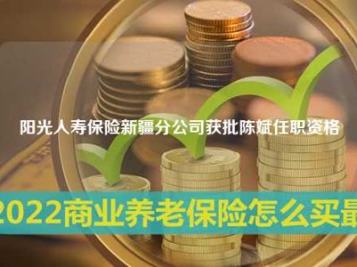 阳光人寿保险新疆分公司获批陈斌任职资格