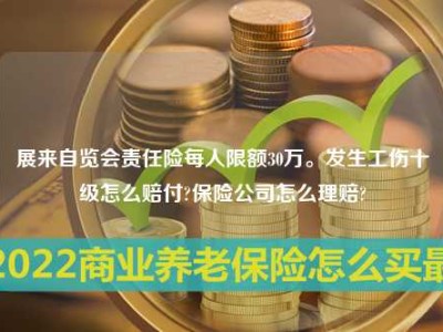 展来自览会责任险每人限额30万。发生工伤十级怎么赔付?保险公司怎么理赔?