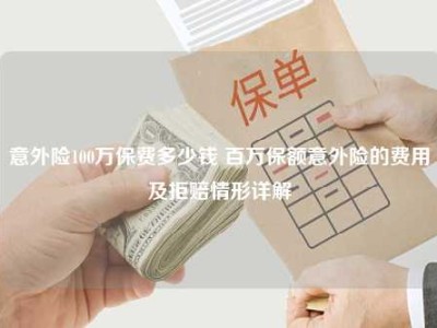 意外险100万保费多少钱 百万保额意外险的费用及拒赔情形详解