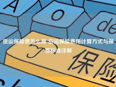 货运保险费怎么算 货运保险费用计算方式与保费标准详解