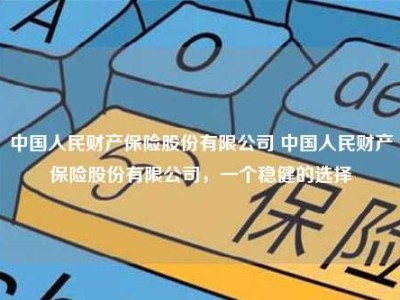 中国人民财产保险股份有限公司 中国人民财产保险股份有限公司，一个稳健的选择