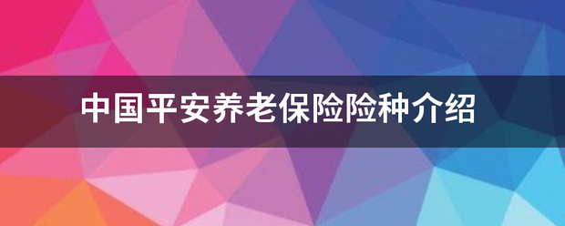 中国平安养老保言北持待坐险险种介绍