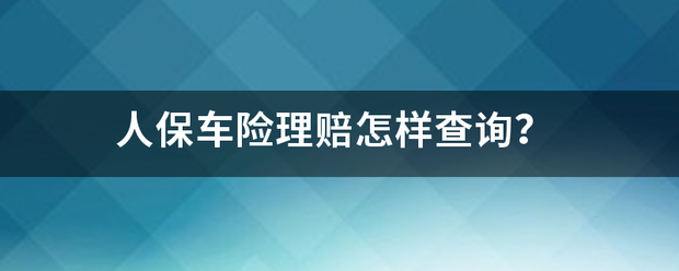 人保车险理赔怎样查询？