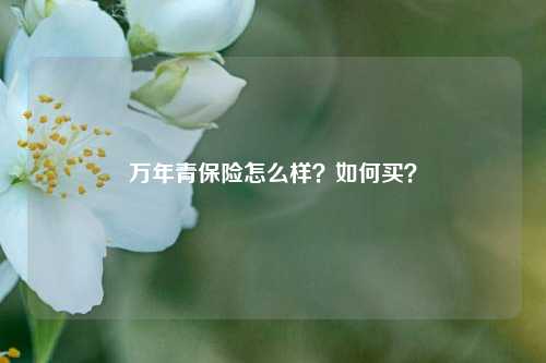 万年青保险怎么样？如何买？