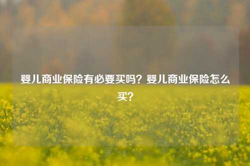 婴儿商业保险有必要买吗？婴儿商业保险怎么买？