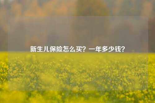 新生儿保险怎么买？一年多少钱？