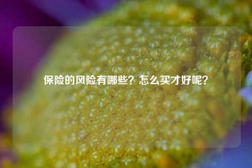 保险的风险有哪些？怎么买才好呢？