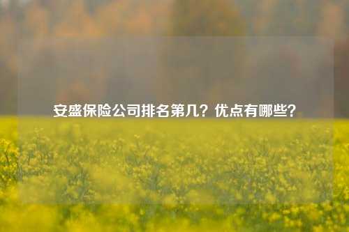 安盛保险公司排名第几？优点有哪些？