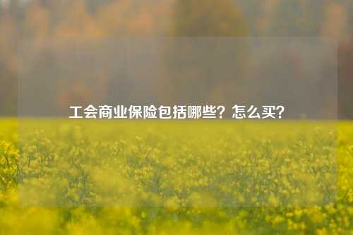 工会商业保险包括哪些？怎么买？