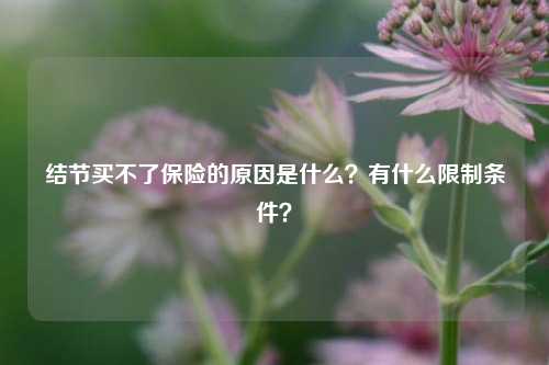 结节买不了保险的原因是什么？有什么限制条件？