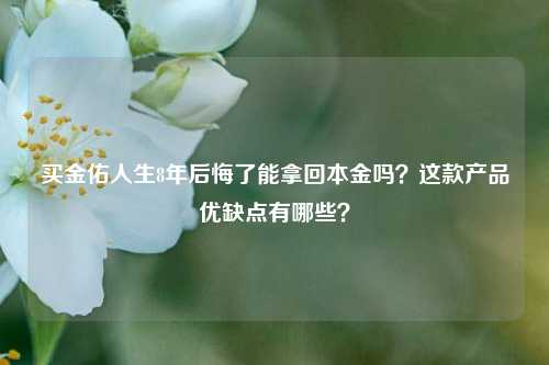 买金佑人生8年后悔了能拿回本金吗？这款产品优缺点有哪些？