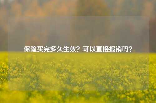 保险买完多久生效？可以直接报销吗？