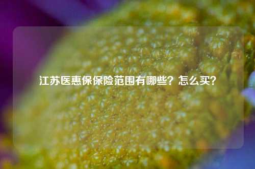 江苏医惠保保险范围有哪些？怎么买？