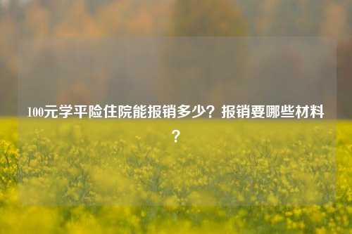 100元学平险住院能报销多少？报销要哪些材料？