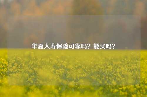 华夏人寿保险可靠吗？能买吗？