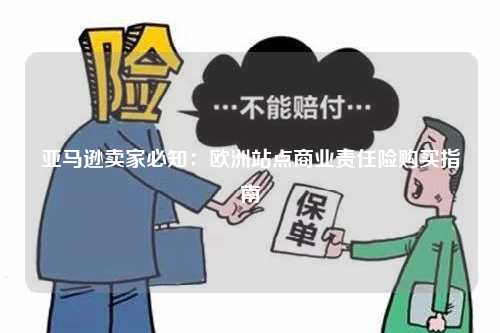 亚马逊卖家必知：欧洲站点商业责任险购买指南