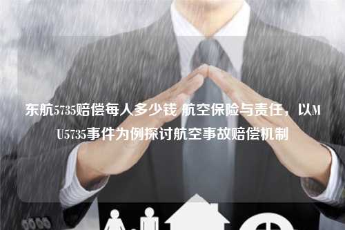 东航5735赔偿每人多少钱 航空保险与责任，以MU5735事件为例探讨航空事故赔偿机制