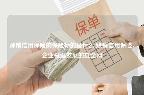 赊销信用保险的保险标的是什么 赊销信用保险，企业稳健发展的安全网