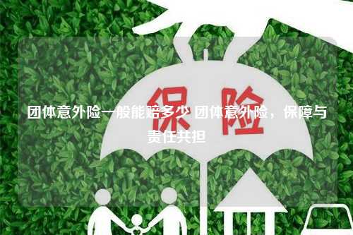 团体意外险一般能赔多少 团体意外险，保障与责任共担