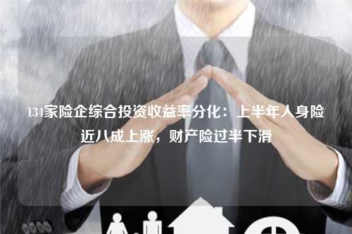 134家险企综合投资收益率分化：上半年人身险近八成上涨，财产险过半下滑