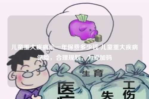 儿童重大疾病险一年保费多少钱 儿童重大疾病保险，合理规划，为爱加码