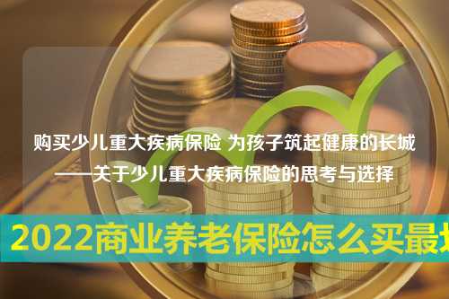 购买少儿重大疾病保险 为孩子筑起健康的长城——关于少儿重大疾病保险的思考与选择