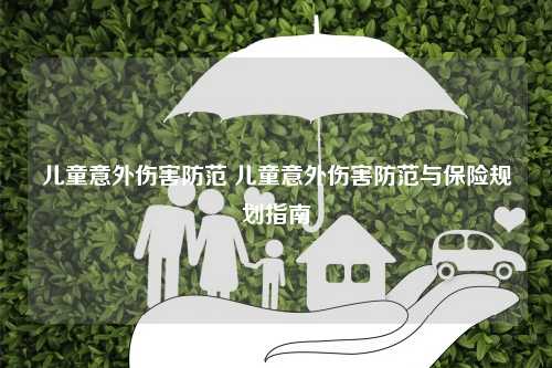 儿童意外伤害防范 儿童意外伤害防范与保险规划指南