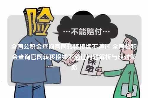 全国公积金查询官网转移接续不通过 全国公积金查询官网转移接续不通过问题解析与应对策略