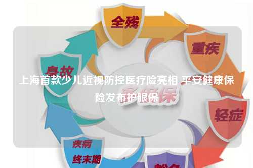 上海首款少儿近视防控医疗险亮相 平安健康保险发布护眼保