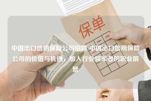 中国出口信用保险公司招聘 中国出口信用保险公司的价值与机遇，加入行业领军者的职业前景