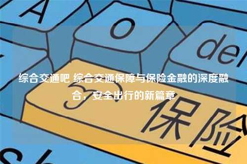 综合交通吧 综合交通保障与保险金融的深度融合，安全出行的新篇章