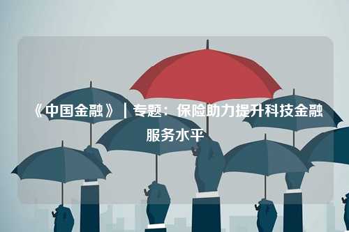 《中国金融》｜专题：保险助力提升科技金融服务水平