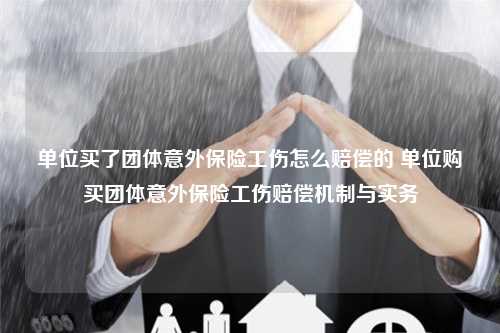 单位买了团体意外保险工伤怎么赔偿的 单位购买团体意外保险工伤赔偿机制与实务