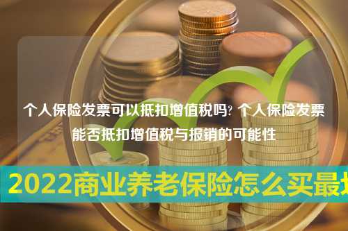 个人保险发票可以抵扣增值税吗? 个人保险发票能否抵扣增值税与报销的可能性