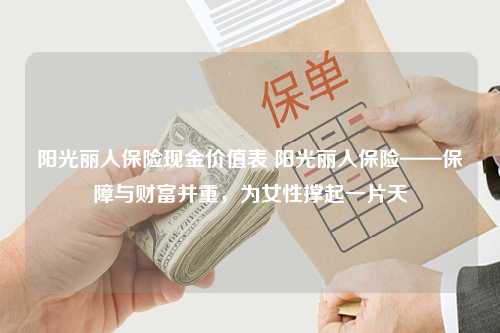 阳光丽人保险现金价值表 阳光丽人保险——保障与财富并重，为女性撑起一片天